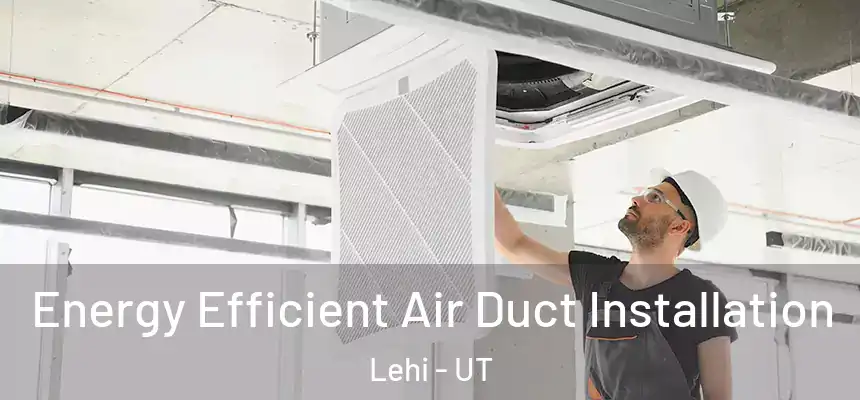 Energy Efficient Air Duct Installation Lehi - UT