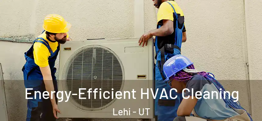 Energy-Efficient HVAC Cleaning Lehi - UT