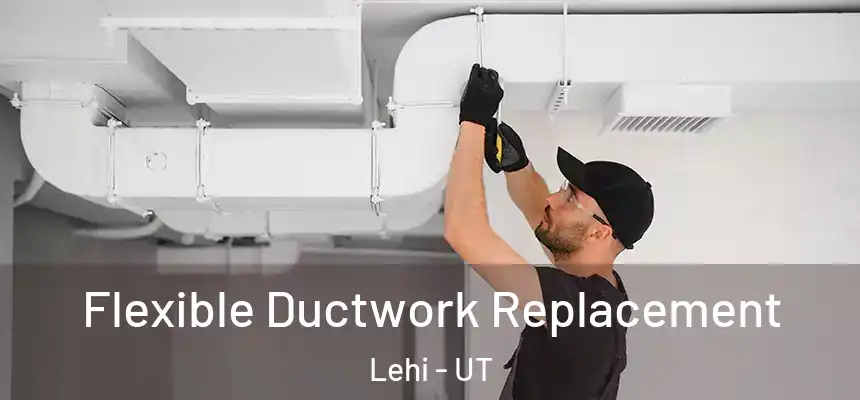 Flexible Ductwork Replacement Lehi - UT