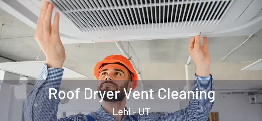 Roof Dryer Vent Cleaning Lehi - UT